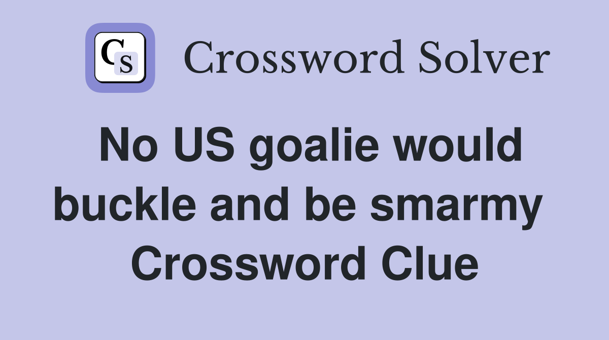 No US goalie would buckle and be smarmy  Crossword Clue