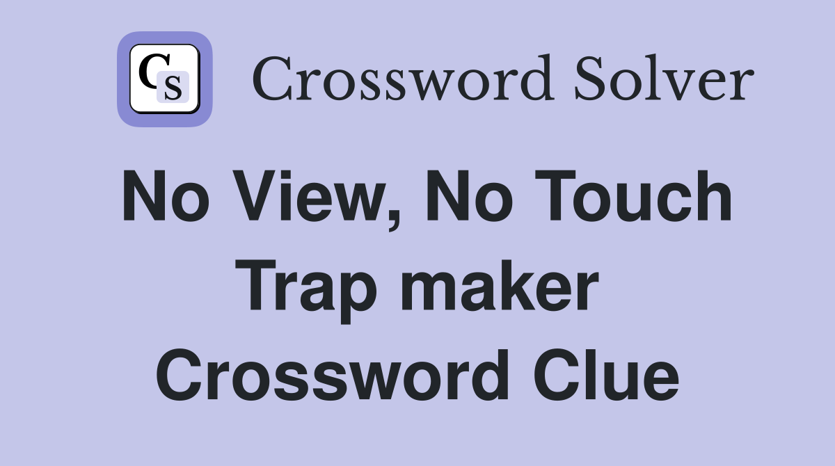 No View, No Touch Trap maker Crossword Clue