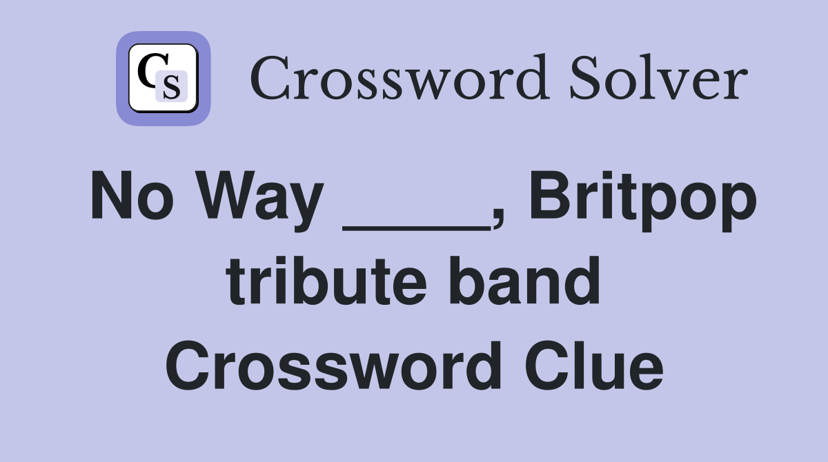 No Way ____, Britpop tribute band Crossword Clue