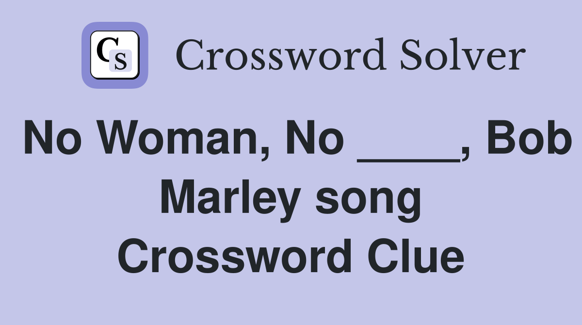 No Woman, No ____, Bob Marley song Crossword Clue