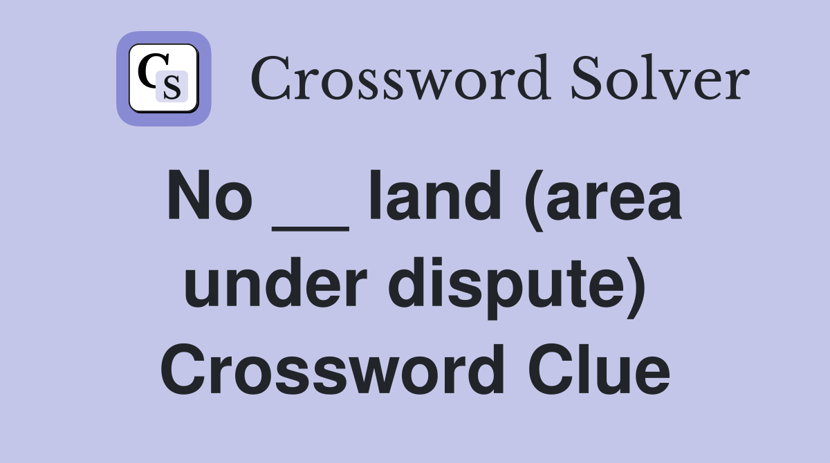 No __ land (area under dispute) Crossword Clue