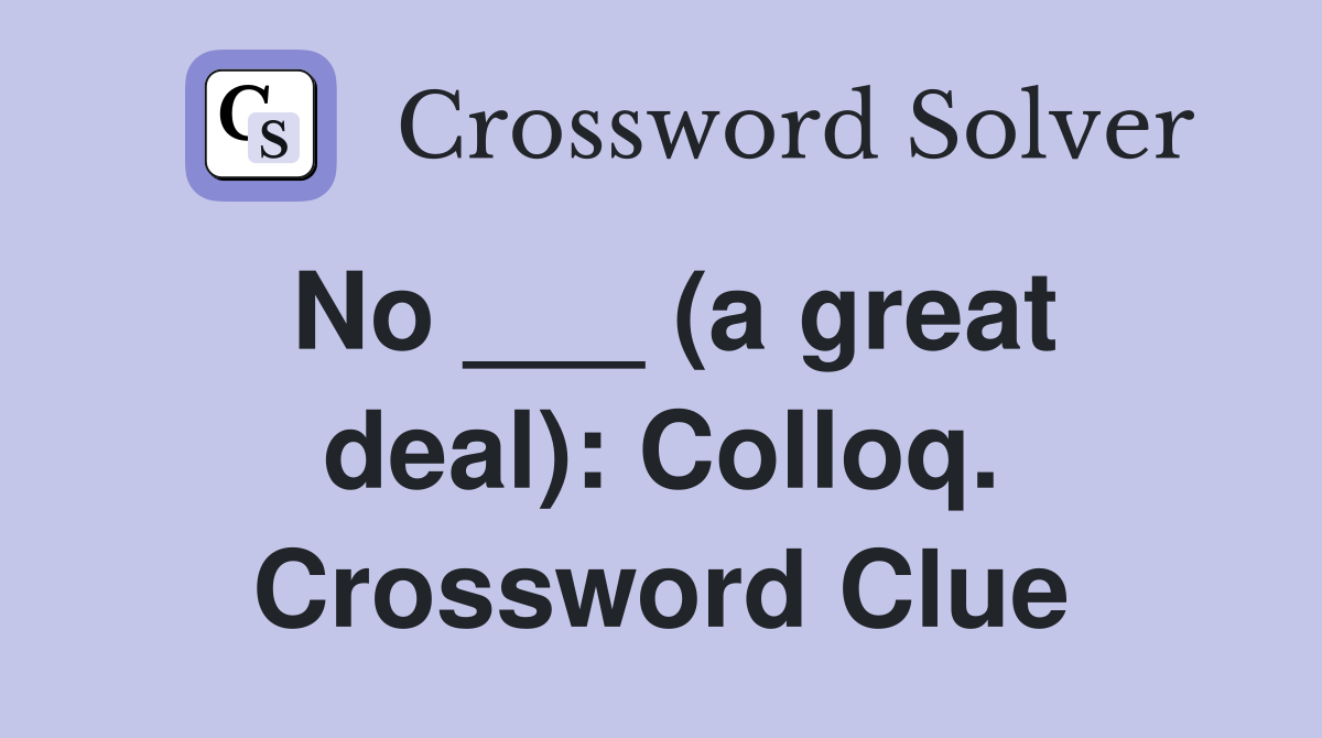 No ___ (a great deal): Colloq. Crossword Clue