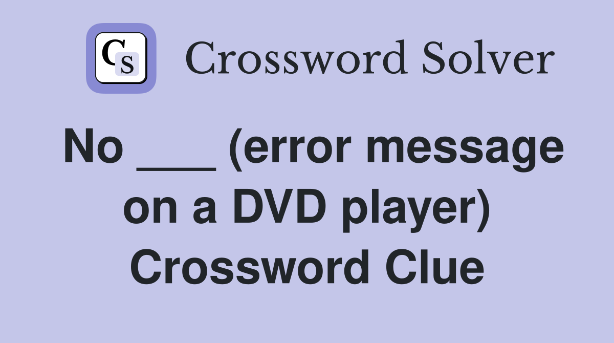 No ___ (error message on a DVD player) Crossword Clue