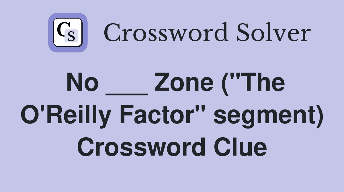 No ___ Zone ("The O'Reilly Factor" segment) Crossword Clue