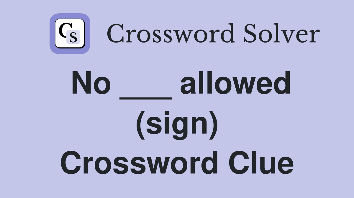 No ___ allowed (sign) Crossword Clue