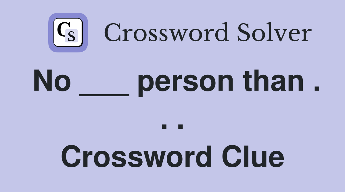 No ___ person than . . . Crossword Clue