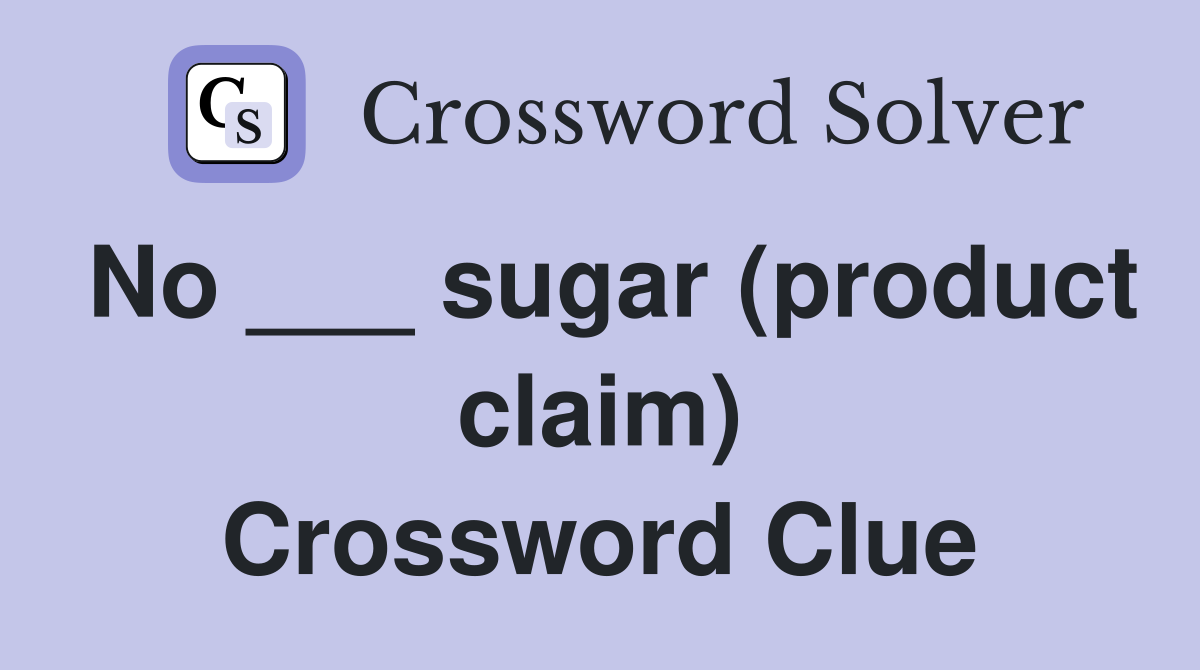 No ___ sugar (product claim) Crossword Clue