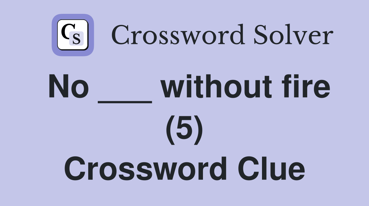 No ___ without fire (5) Crossword Clue