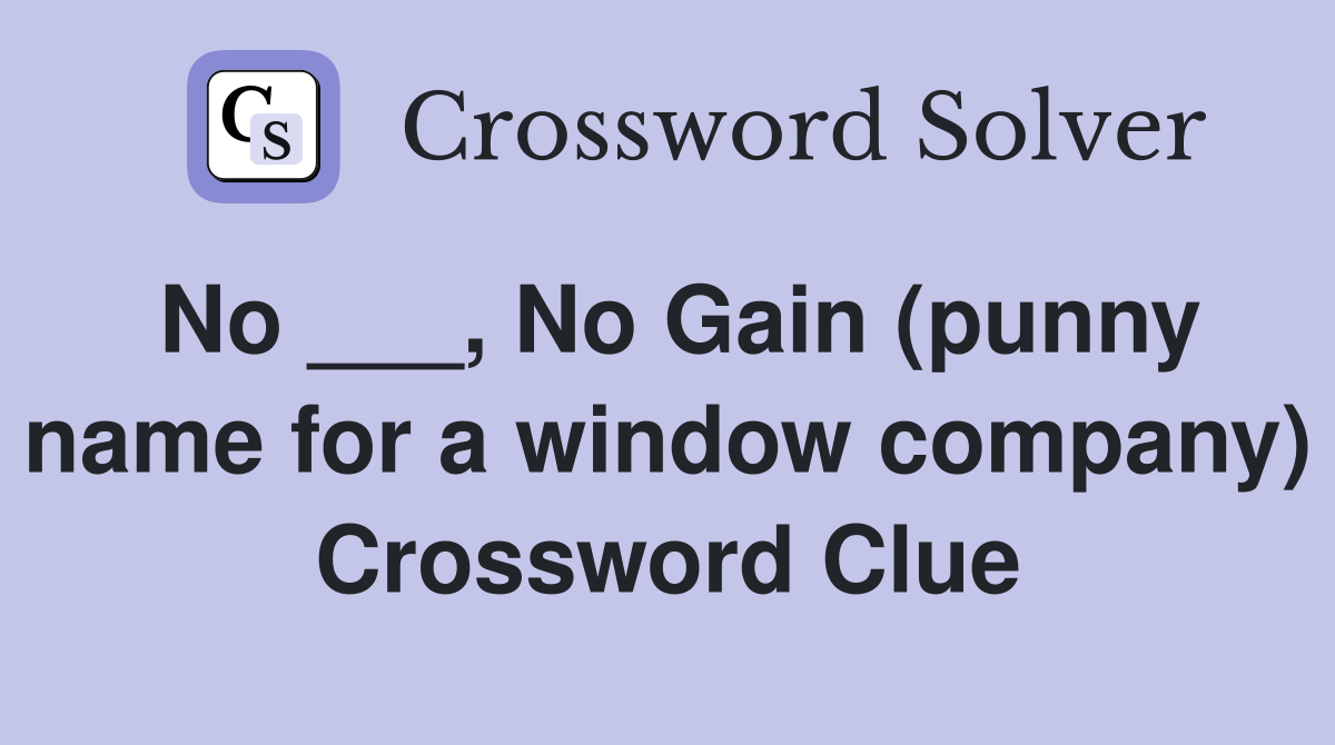 No ___, No Gain (punny name for a window company) Crossword Clue