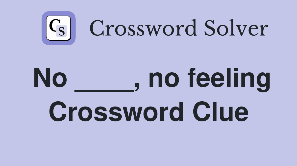 No ____, no feeling Crossword Clue