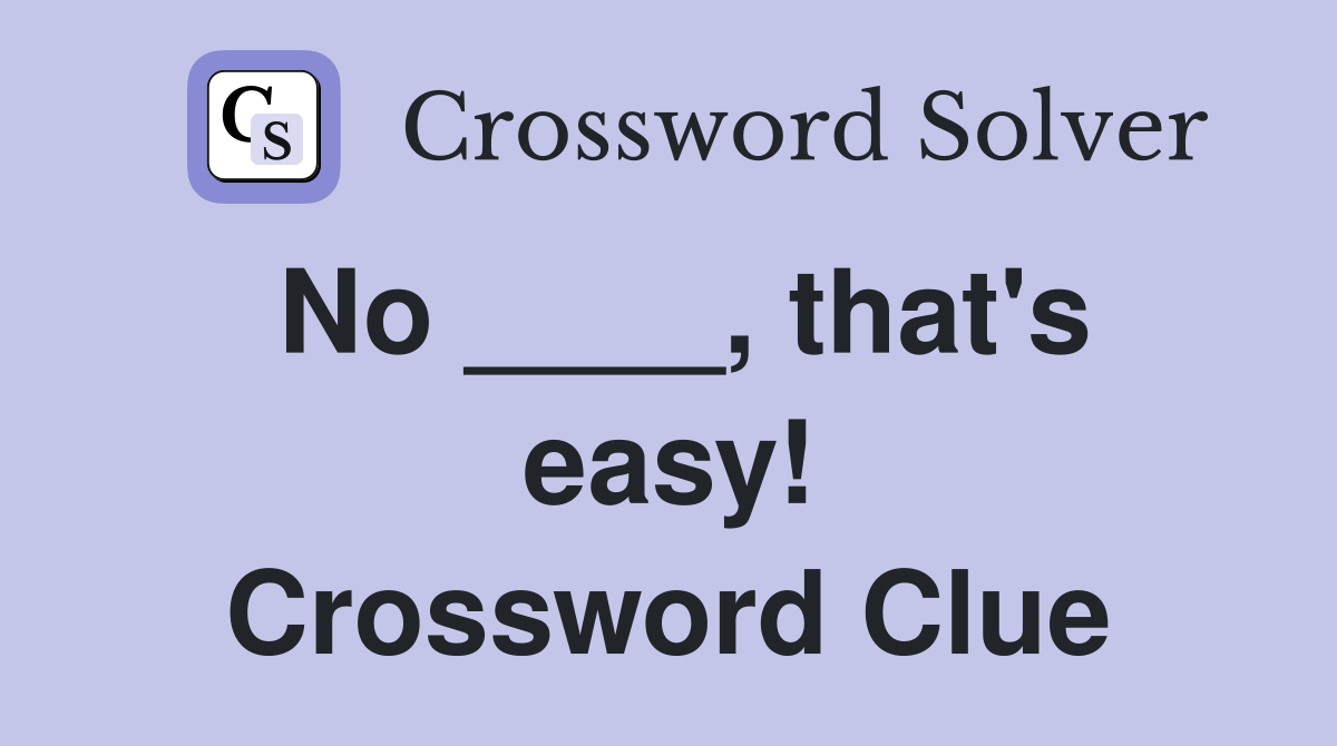 No ____, that's easy! Crossword Clue