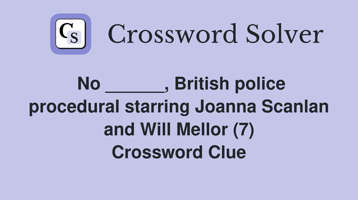 No ______, British police procedural starring Joanna Scanlan and Will Mellor (7) Crossword Clue