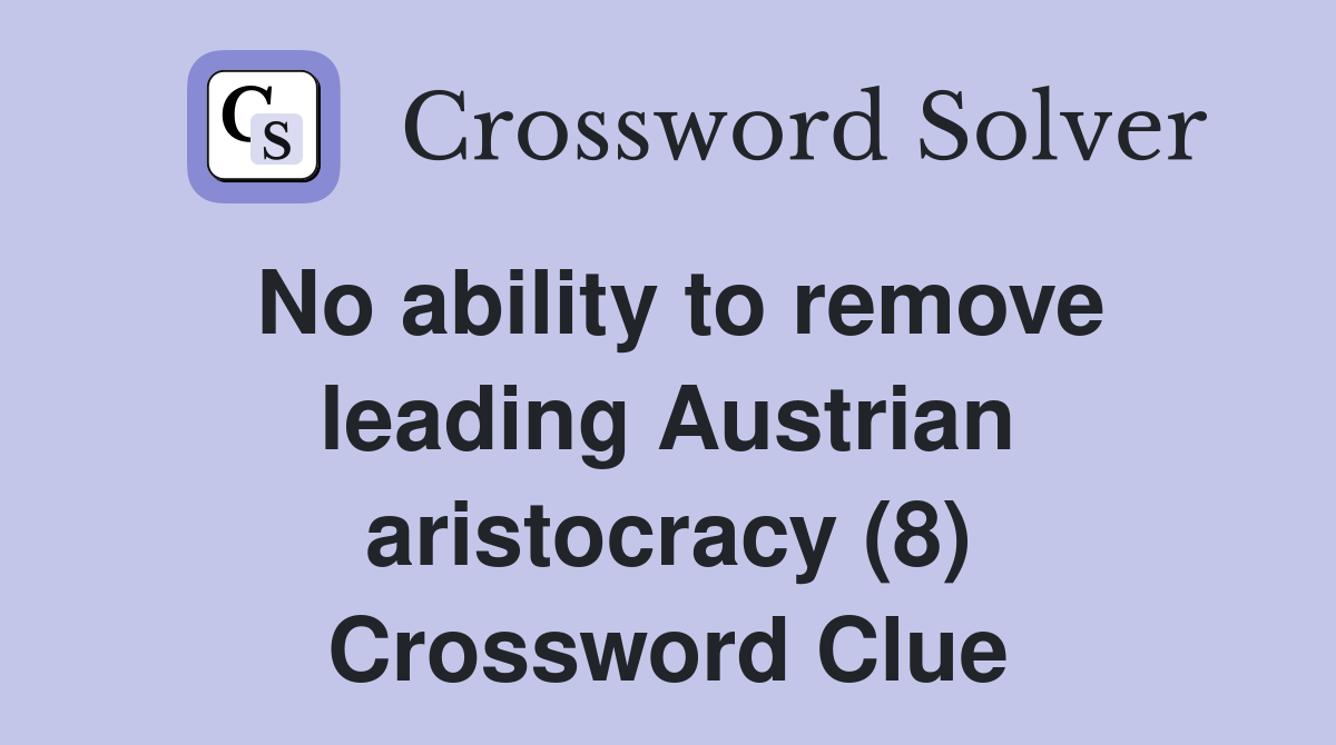 No ability to remove leading Austrian aristocracy (8) Crossword Clue
