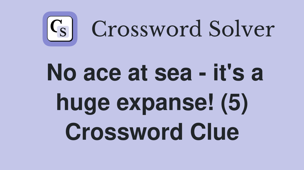 No ace at sea - it's a huge expanse! (5) Crossword Clue