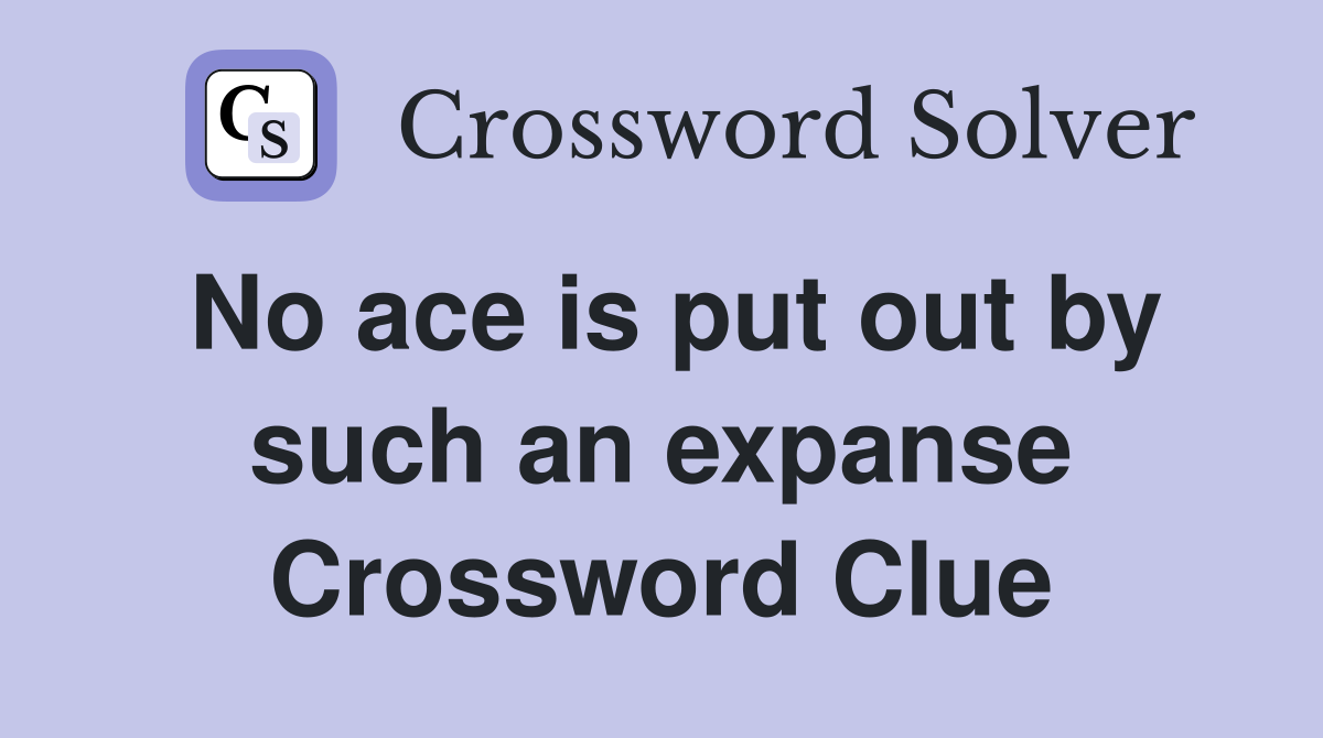 No ace is put out by such an expanse Crossword Clue