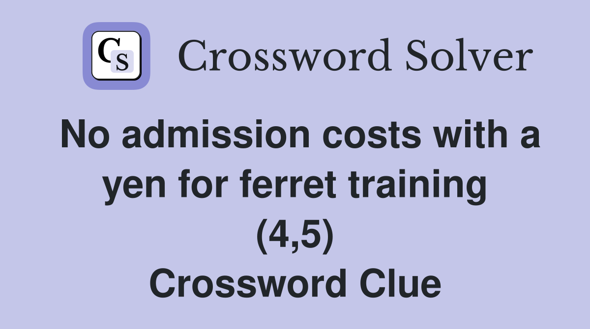 No admission costs with a yen for ferret training (4,5) Crossword Clue