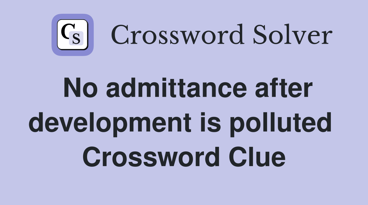 No admittance after development is polluted  Crossword Clue