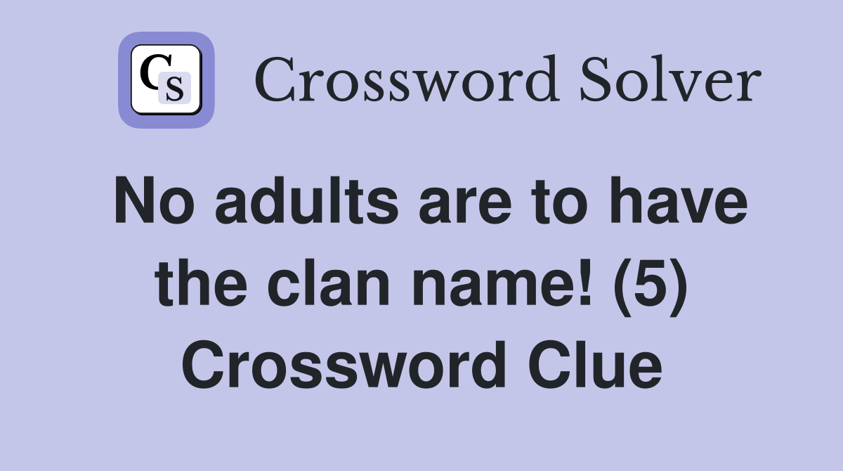 No adults are to have the clan name! (5) Crossword Clue