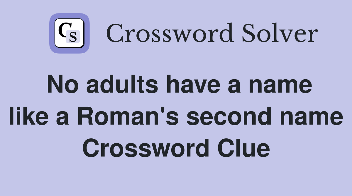 No adults have a name like a Roman's second name Crossword Clue