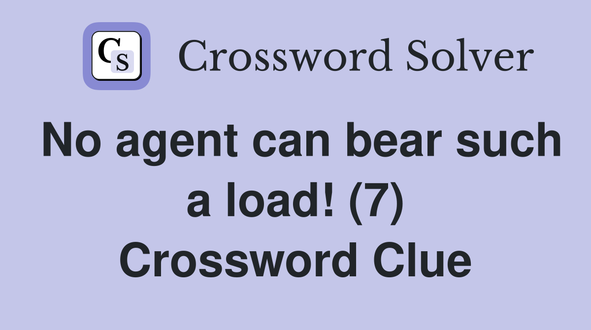 No agent can bear such a load! (7) Crossword Clue