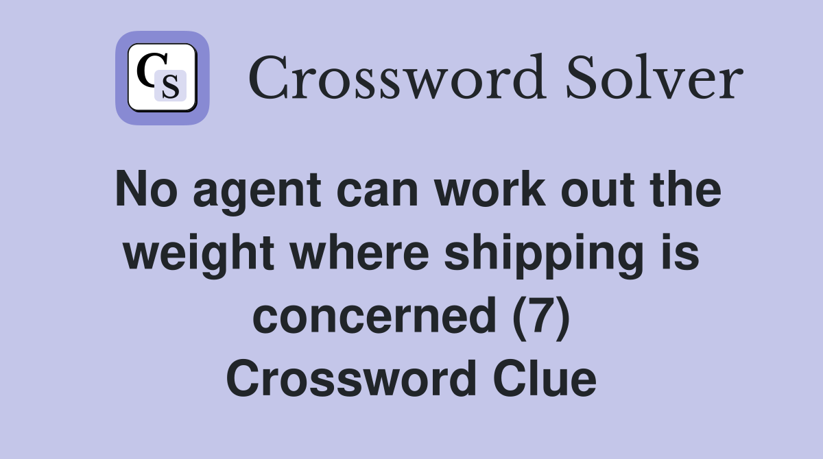 No agent can work out the weight where shipping is concerned (7) Crossword Clue