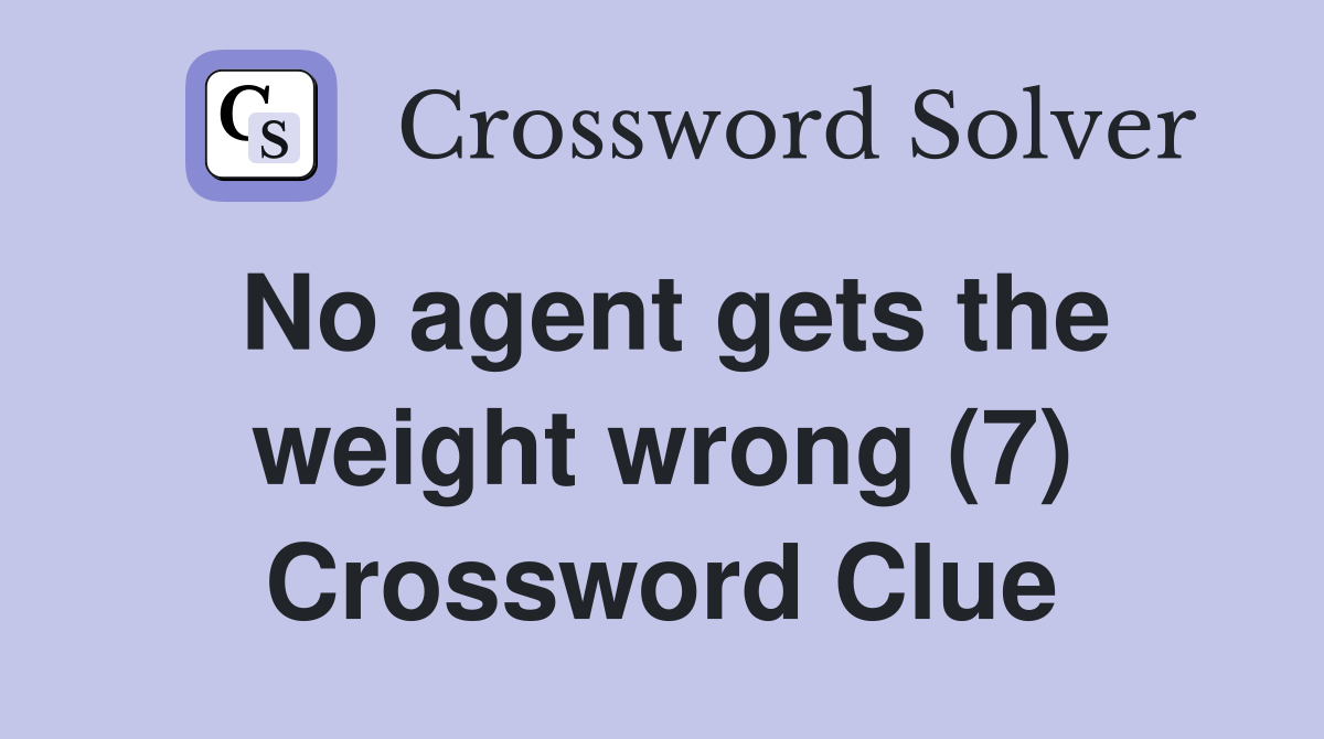 No agent gets the weight wrong (7) Crossword Clue