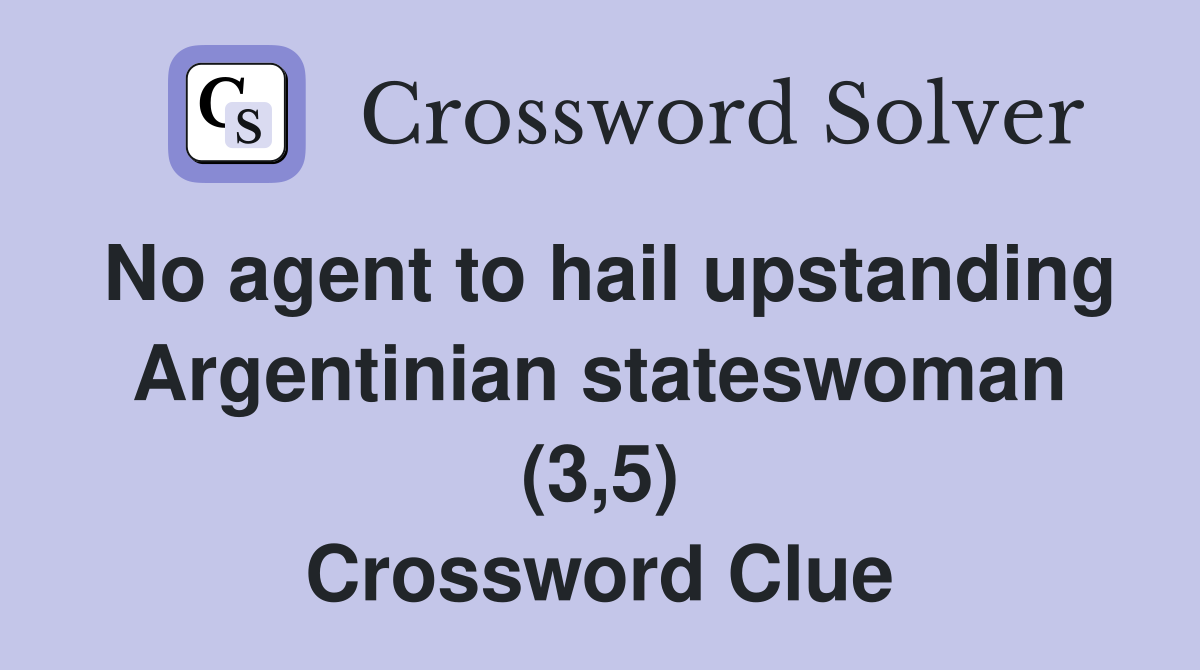 No agent to hail upstanding Argentinian stateswoman (3,5) Crossword Clue