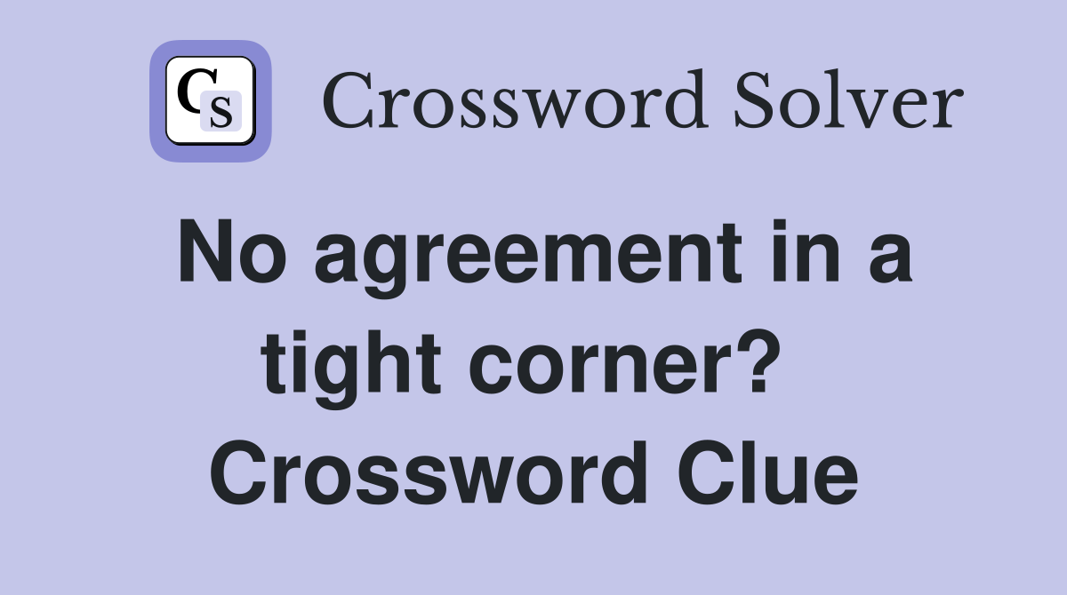 No agreement in a tight corner?  Crossword Clue