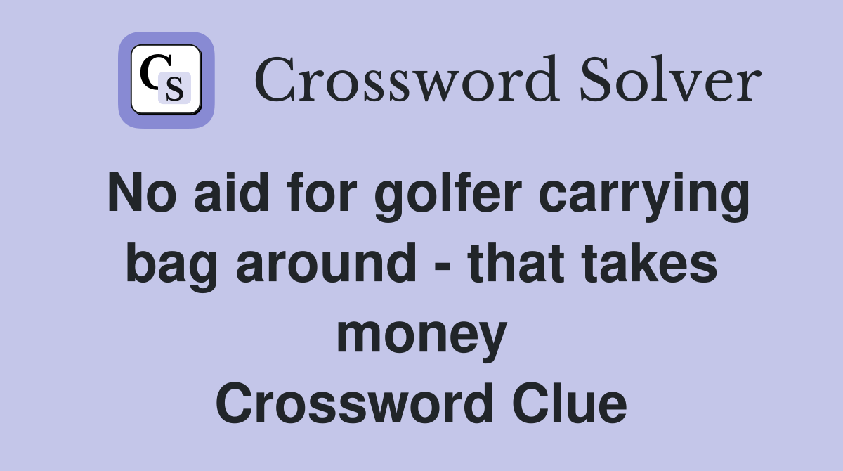 No aid for golfer carrying bag around - that takes money Crossword Clue
