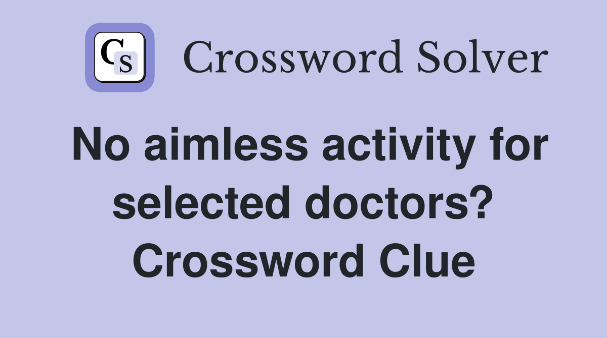 No aimless activity for selected doctors? Crossword Clue