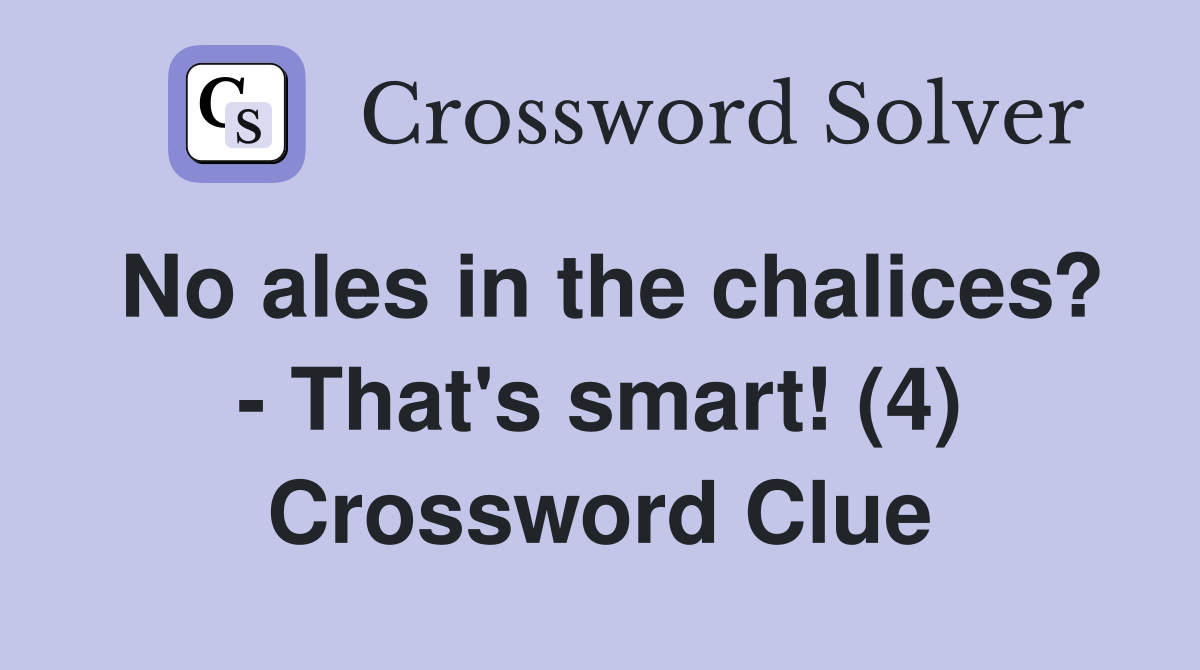 No ales in the chalices? - That's smart! (4) Crossword Clue