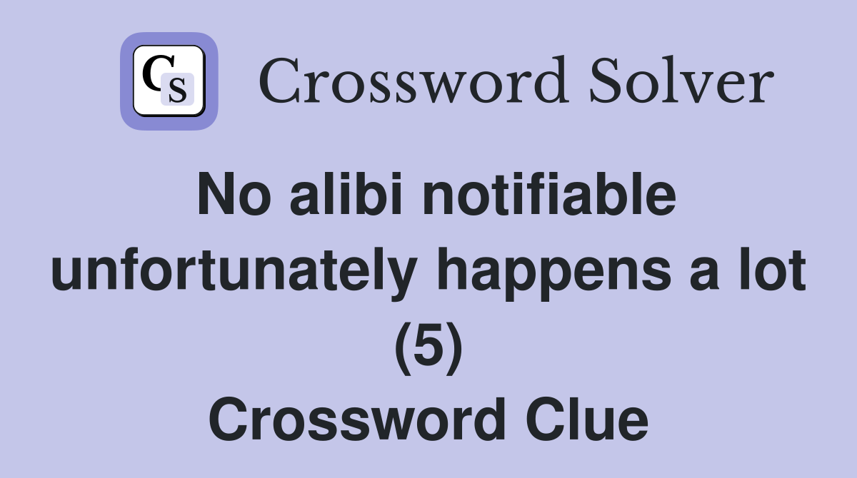 No alibi notifiable unfortunately happens a lot (5) Crossword Clue