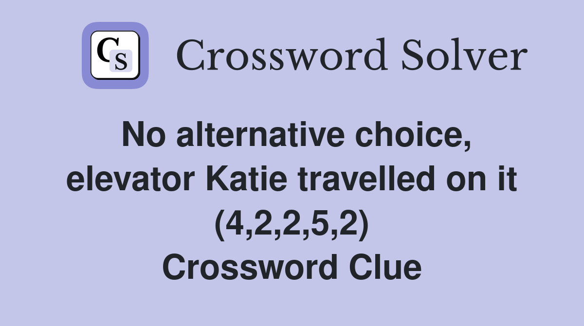 No alternative choice, elevator Katie travelled on it (4,2,2,5,2) Crossword Clue