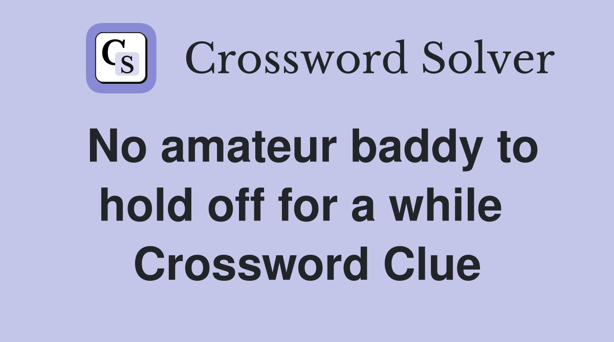 No amateur baddy to hold off for a while  Crossword Clue