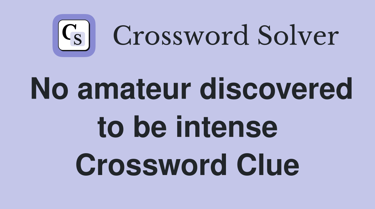 No amateur discovered to be intense Crossword Clue