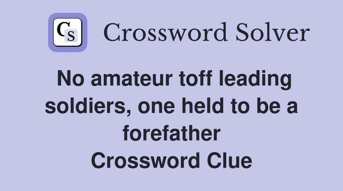 No amateur toff leading soldiers, one held to be a forefather Crossword Clue