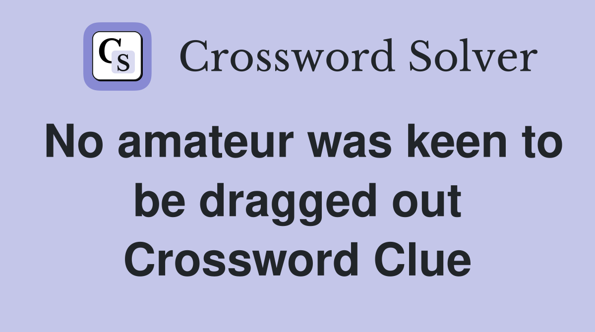 No amateur was keen to be dragged out Crossword Clue