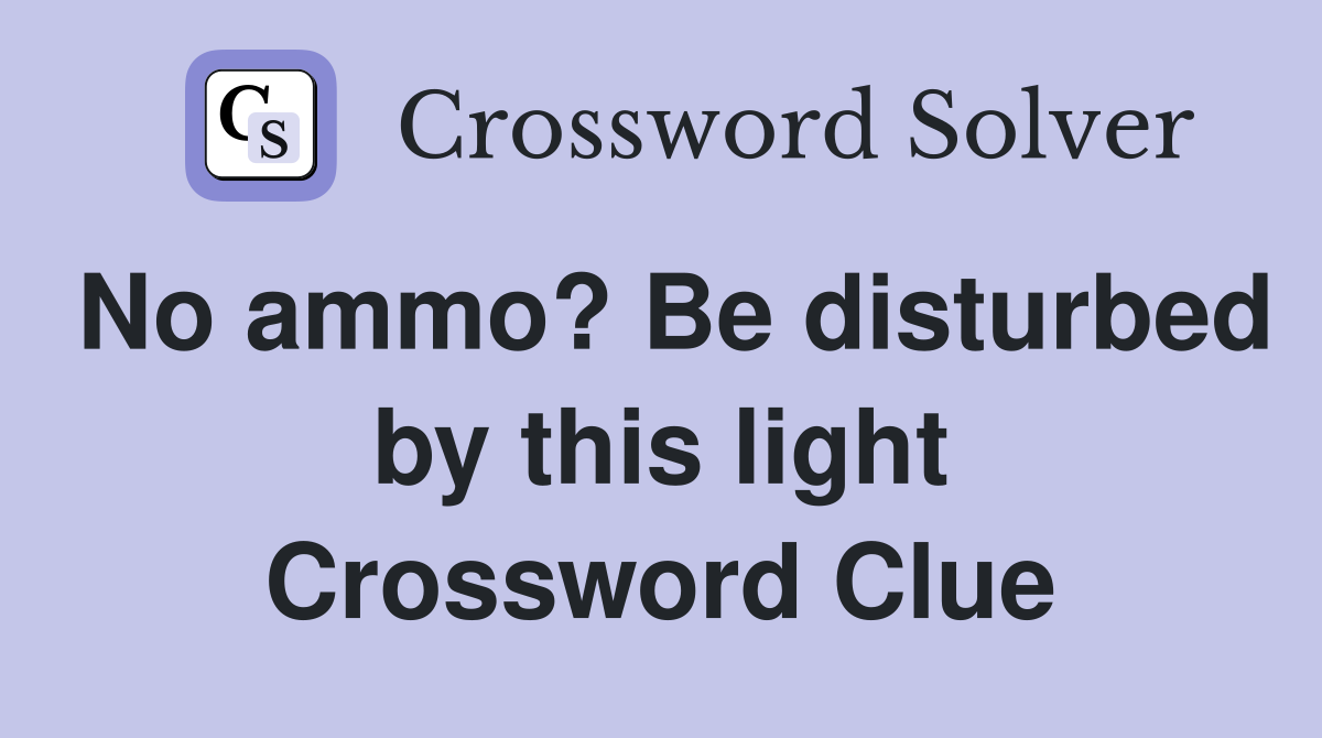 No ammo? Be disturbed by this light Crossword Clue