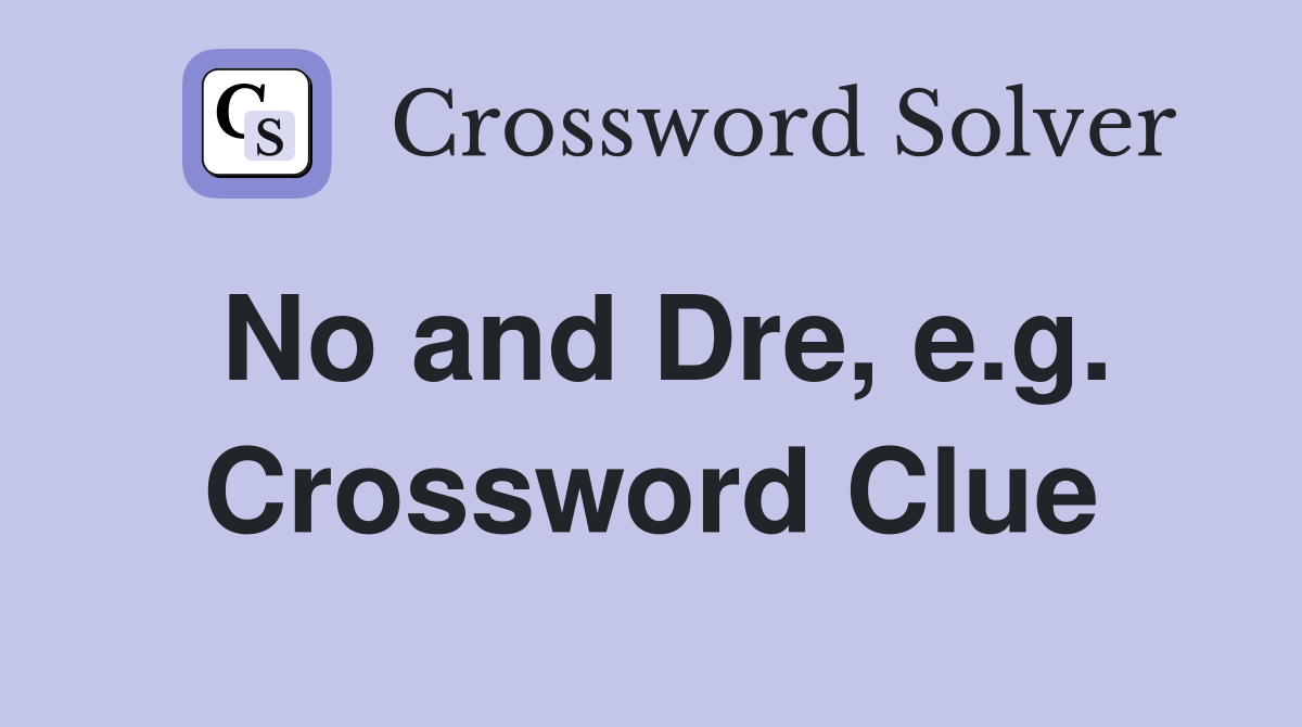 No and Dre, e.g. Crossword Clue