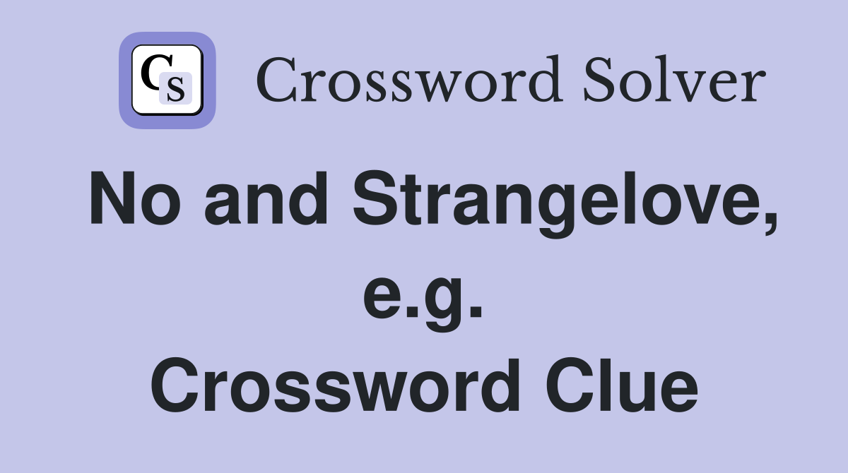 No and Strangelove, e.g. Crossword Clue