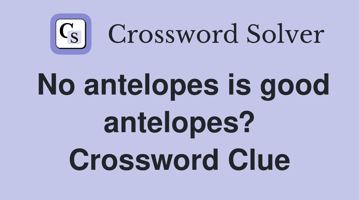 No antelopes is good antelopes? Crossword Clue