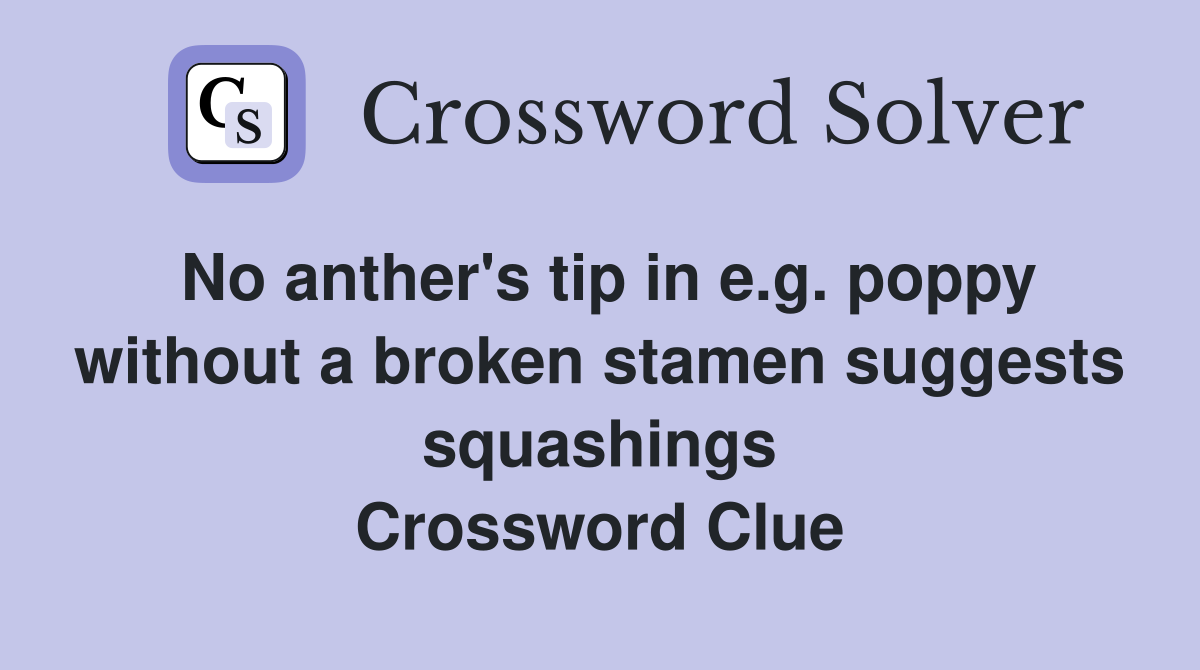 No anther's tip in e.g. poppy without a broken stamen suggests squashings Crossword Clue