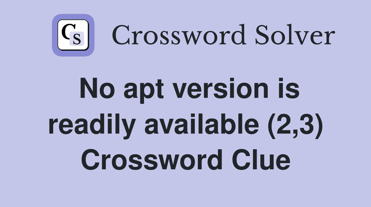 No apt version is readily available (2,3) Crossword Clue