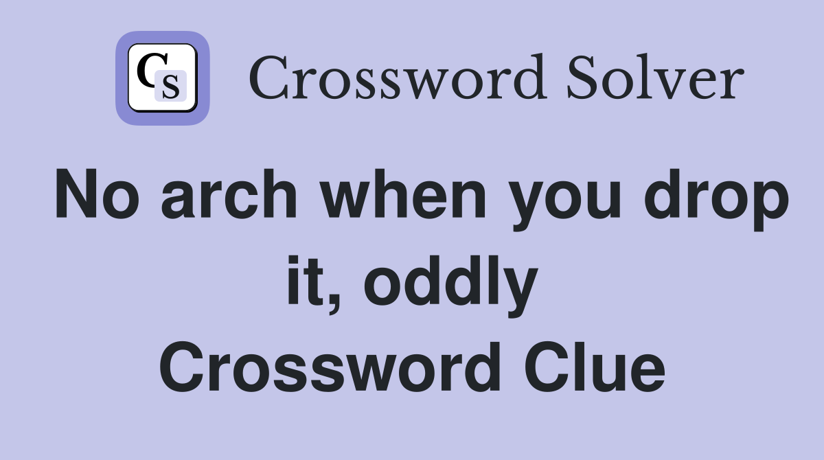 No arch when you drop it, oddly Crossword Clue