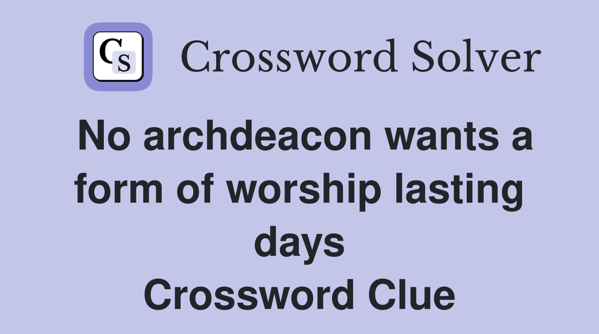 No archdeacon wants a form of worship lasting days Crossword Clue