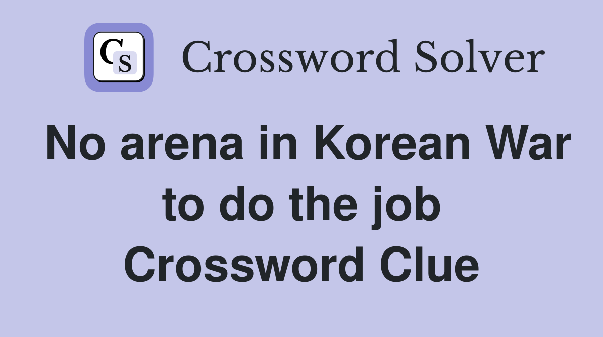No arena in Korean War to do the job Crossword Clue