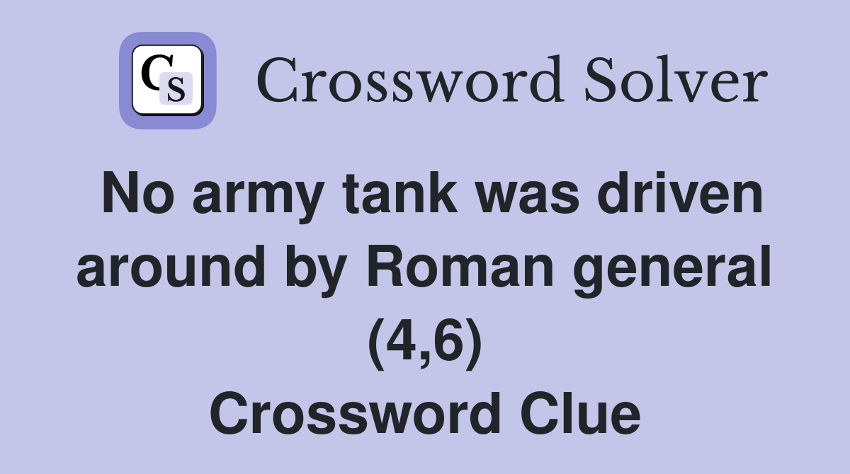 No army tank was driven around by Roman general (4,6) Crossword Clue