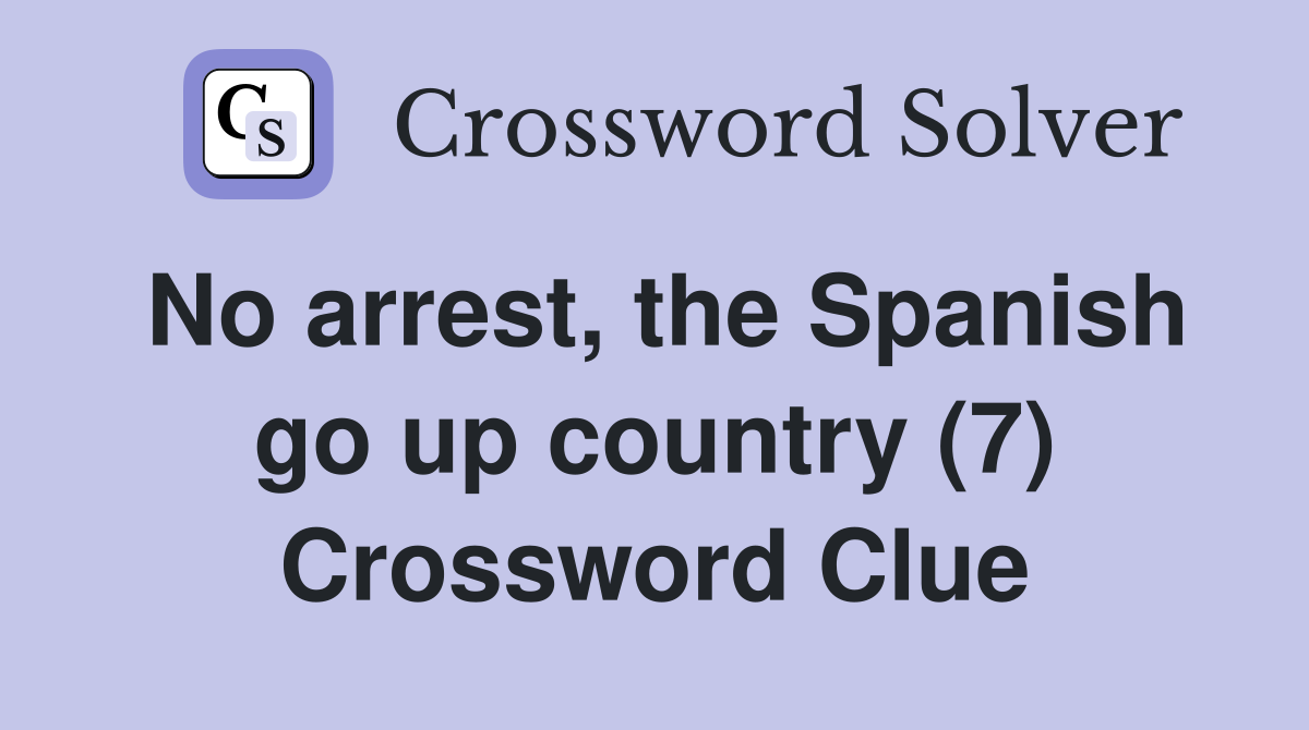 No arrest, the Spanish go up country (7) Crossword Clue