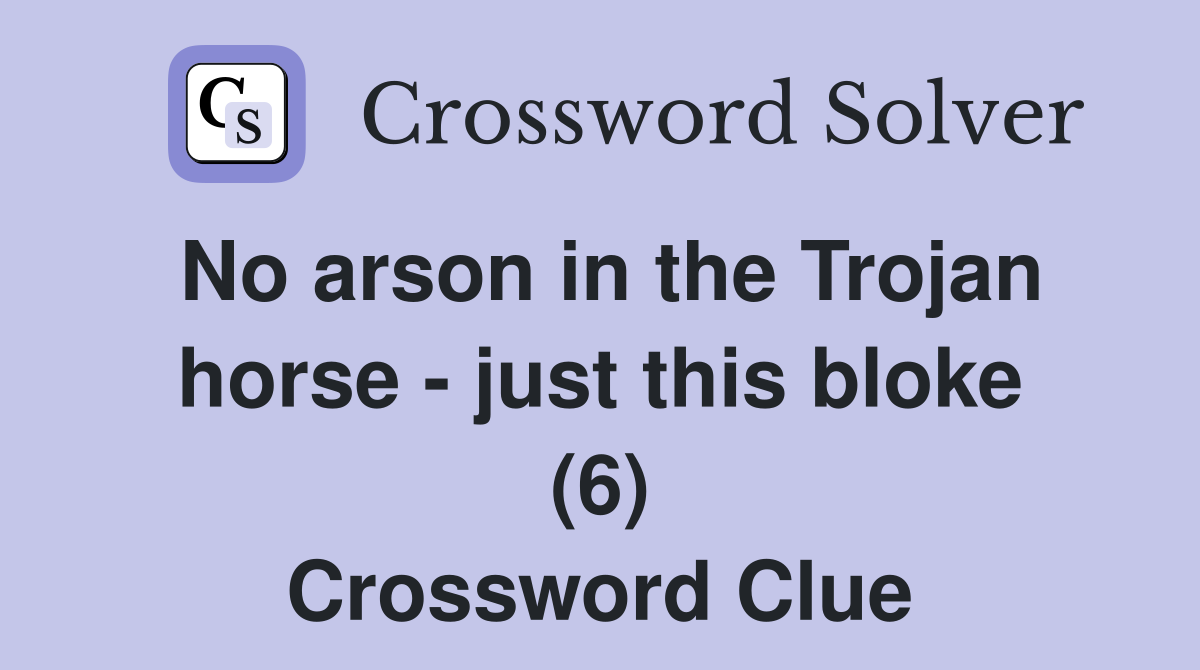 No arson in the Trojan horse - just this bloke (6) Crossword Clue
