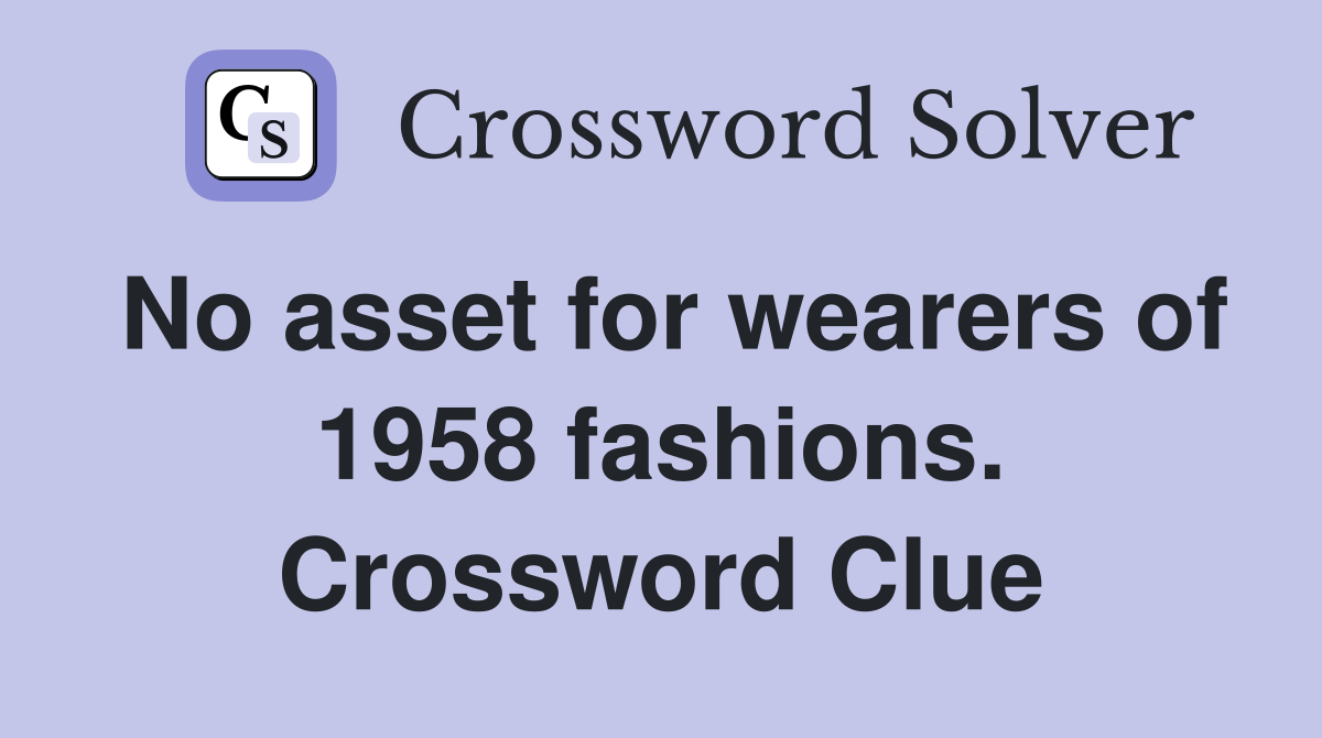 No asset for wearers of 1958 fashions. Crossword Clue